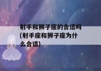 射手和狮子座的合适吗(射手座和狮子座为什么合适)