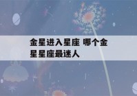 金星进入星座 哪个金星星座最迷人