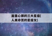 面善心狠的三大星座(人美命苦的星座女)