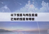 以下恒星与所在星座 已知的恒星有哪些