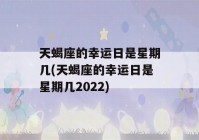 天蝎座的幸运日是星期几(天蝎座的幸运日是星期几2022)