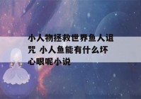 小人物拯救世界鱼人诅咒 小人鱼能有什么坏心眼呢小说