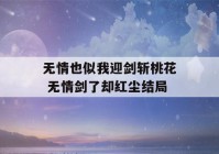 无情也似我迎剑斩桃花 无情剑了却红尘结局