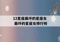 12星座最坏的星座女 最坏的星座女排行榜