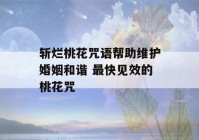 斩烂桃花咒语帮助维护婚姻和谐 最快见效的桃花咒