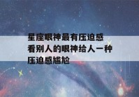 星座眼神最有压迫感 看别人的眼神给人一种压迫感尴尬