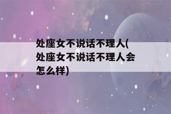 处座女不说话不理人(处座女不说话不理人会怎么样)