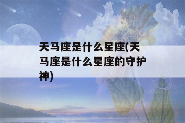 天马座是什么星座(天马座是什么星座的守护神)