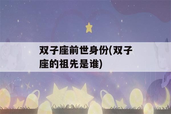 双子座前世身份(双子座的祖先是谁)