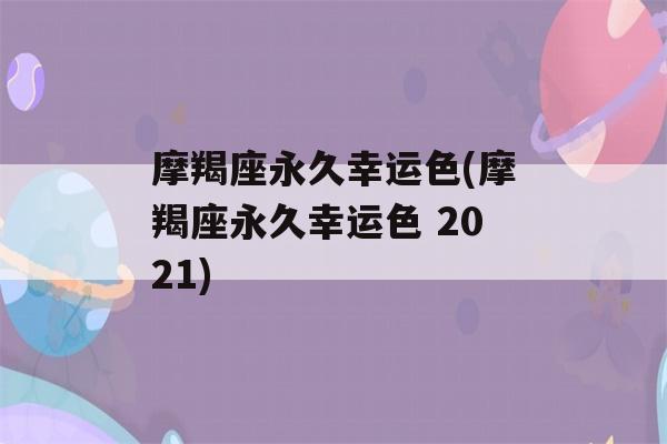 摩羯座永久幸运色(摩羯座永久幸运色 2021)