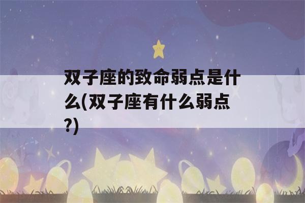 双子座的致命弱点是什么(双子座有什么弱点?)