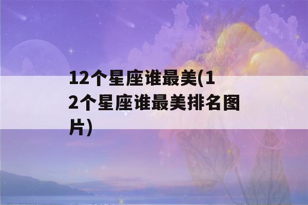 12个星座谁最美(12个星座谁最美排名图片)