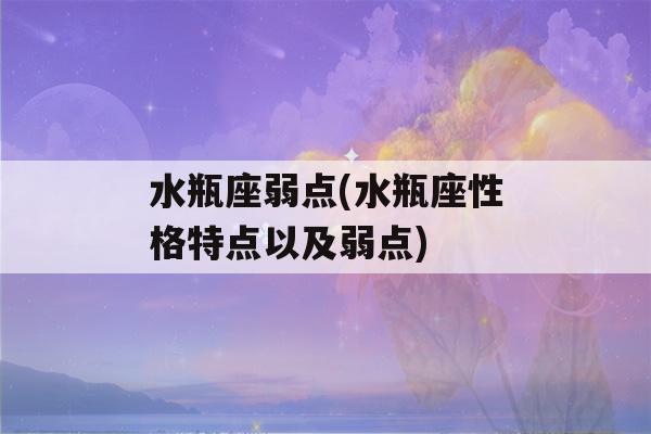 水瓶座弱点(水瓶座性格特点以及弱点)