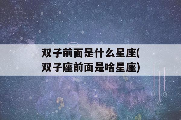 双子前面是什么星座(双子座前面是啥星座)