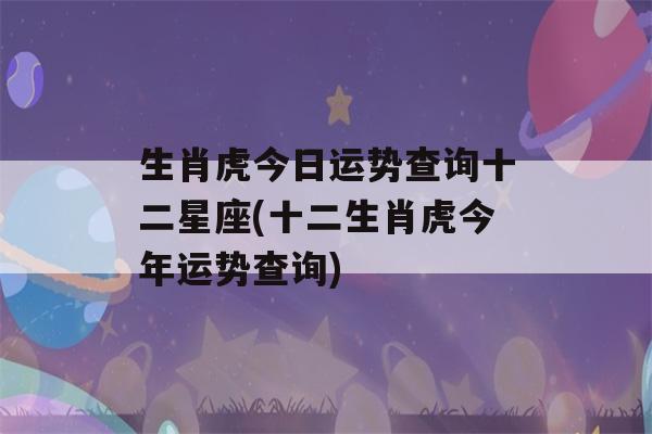 生肖虎今日运势查询十二星座(十二生肖虎今年运势查询)