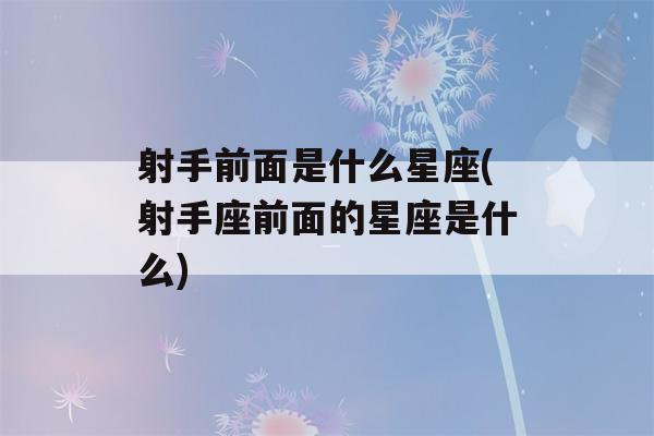 射手前面是什么星座(射手座前面的星座是什么)