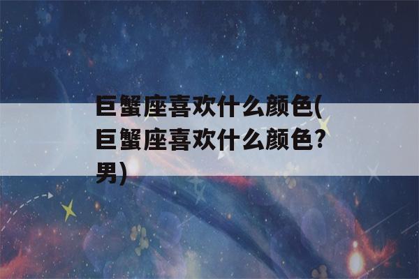 巨蟹座喜欢什么颜色(巨蟹座喜欢什么颜色?男)