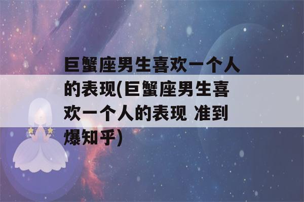 巨蟹座男生喜欢一个人的表现(巨蟹座男生喜欢一个人的表现 准到爆知乎)