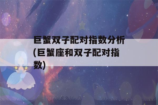 巨蟹双子配对指数分析(巨蟹座和双子配对指数)