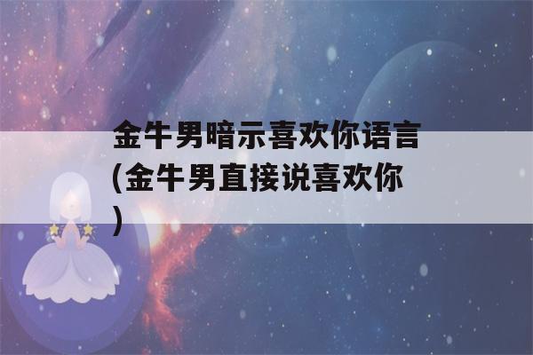 金牛男暗示喜欢你语言(金牛男直接说喜欢你)