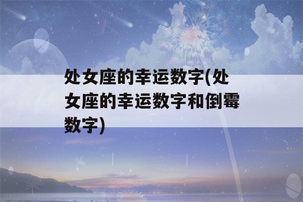 处女座的幸运数字(处女座的幸运数字和倒霉数字)