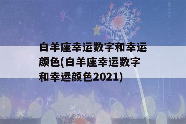 白羊座幸运数字和幸运颜色(白羊座幸运数字和幸运颜色2021)