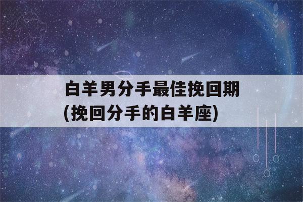 白羊男分手最佳挽回期(挽回分手的白羊座)