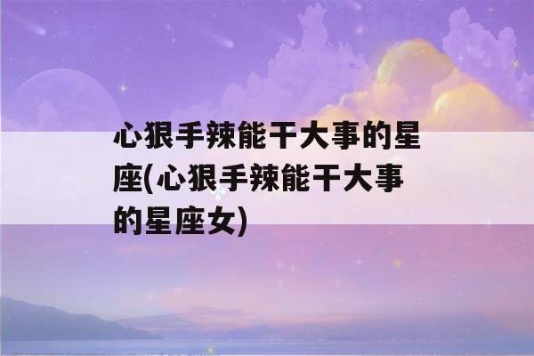 心狠手辣能干大事的星座(心狠手辣能干大事的星座女)