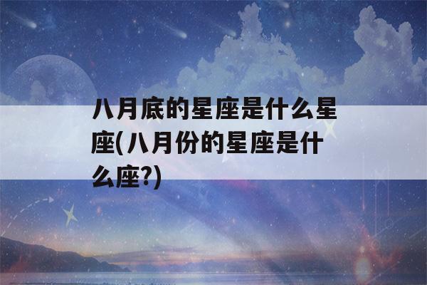 八月底的星座是什么星座(八月份的星座是什么座?)