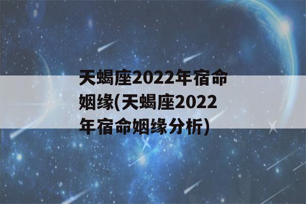 天蝎座2022年宿命姻缘(天蝎座2022年宿命姻缘分析)