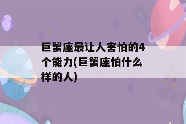 巨蟹座最让人害怕的4个能力(巨蟹座怕什么样的人)