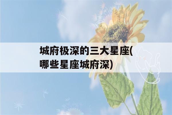 城府极深的三大星座(哪些星座城府深)