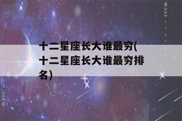 十二星座长大谁最穷(十二星座长大谁最穷排名)