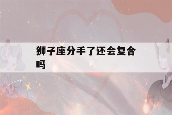 狮子座分手了还会复合吗