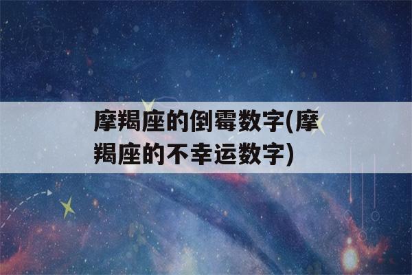 摩羯座的倒霉数字(摩羯座的不幸运数字)