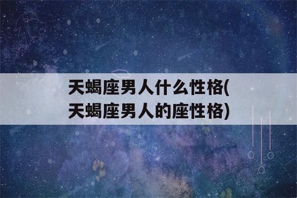 天蝎座男人什么性格(天蝎座男人的座性格)