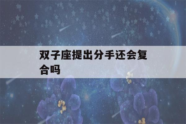 双子座提出分手还会复合吗