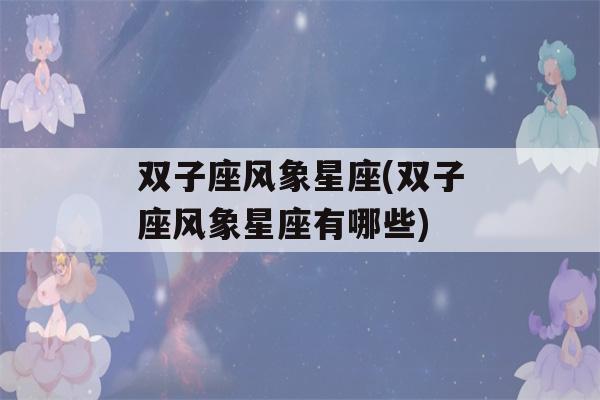 双子座风象星座(双子座风象星座有哪些)