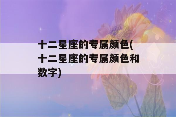 十二星座的专属颜色(十二星座的专属颜色和数字)