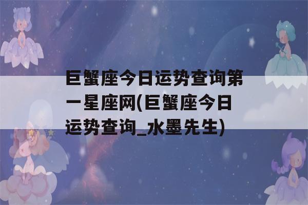 巨蟹座今日运势查询第一星座网(巨蟹座今日运势查询_水墨先生)