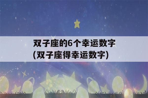 双子座的6个幸运数字(双子座得幸运数字)