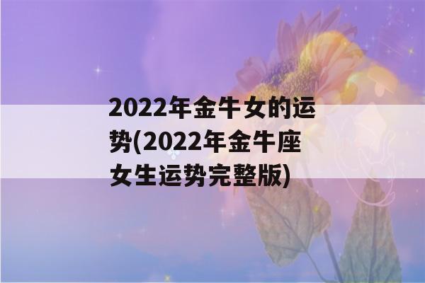 2022年金牛女的运势(2022年金牛座女生运势完整版)