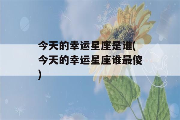 今天的幸运星座是谁(今天的幸运星座谁最傻)