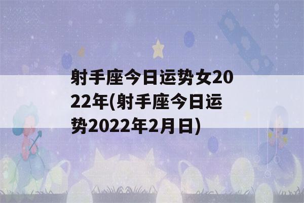 射手座今日运势女2022年(射手座今日运势2022年2月日)