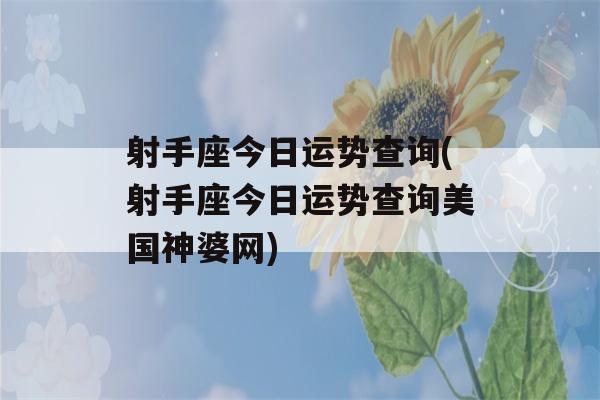 射手座今日运势查询(射手座今日运势查询美国神婆网)