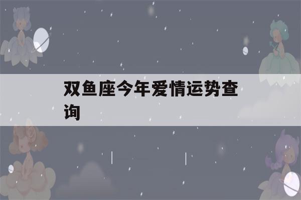 双鱼座今年爱情运势查询