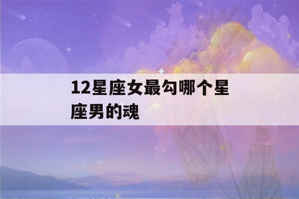 12星座女最勾哪个星座男的魂