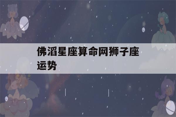 佛滔星座看八字网狮子座运势