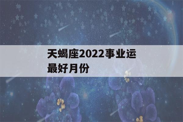 天蝎座2022事业运最好月份