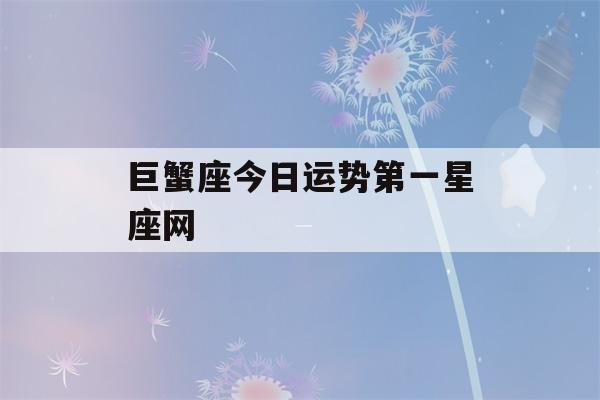 巨蟹座今日运势第一星座网